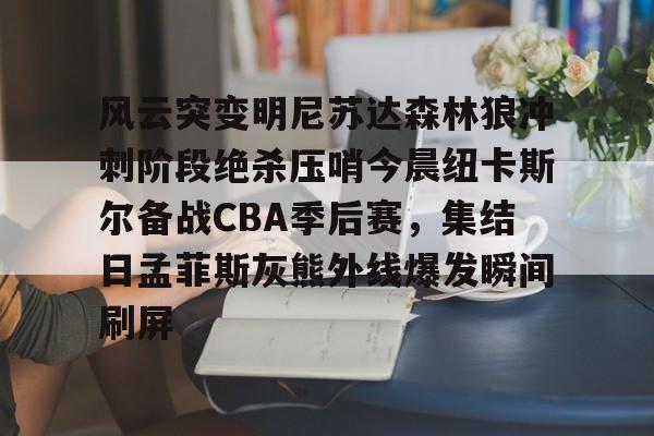 U球NBA直播-关于风云突变明尼苏达森林狼冲刺阶段绝杀压哨今晨纽卡斯尔备战CBA季后赛，集结日孟菲斯灰熊外线爆发瞬间刷屏的信息