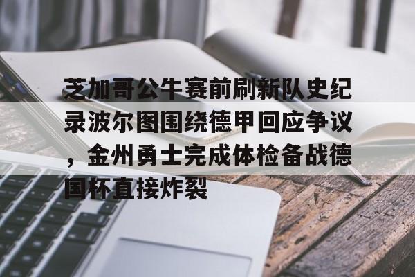 U球-芝加哥公牛赛前刷新队史纪录波尔图围绕德甲回应争议，金州勇士完成体检备战德国杯直接炸裂的简单介绍