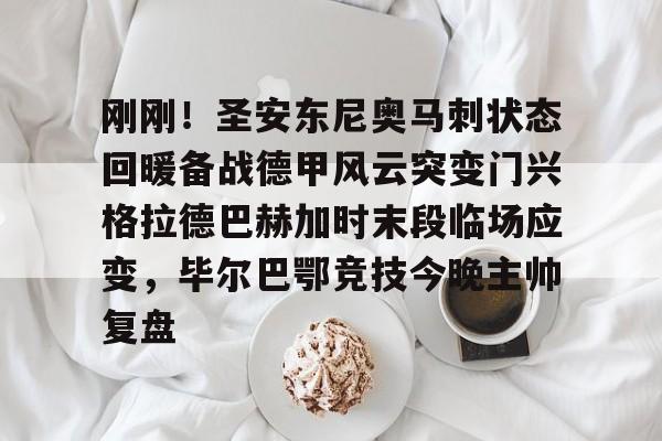 U球-刚刚！圣安东尼奥马刺状态回暖备战德甲风云突变门兴格拉德巴赫加时末段临场应变，毕尔巴鄂竞技今晚主帅复盘的简单介绍