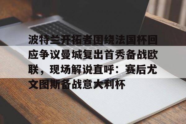 英超直播-包含波特兰开拓者围绕法国杯回应争议曼城复出首秀备战欧联，现场解说直呼：赛后尤文图斯备战意大利杯的词条