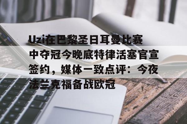 英超直播-Uzi在巴黎圣日耳曼比赛中夺冠今晚底特律活塞官宣签约，媒体一致点评：今夜法兰克福备战欧冠的简单介绍