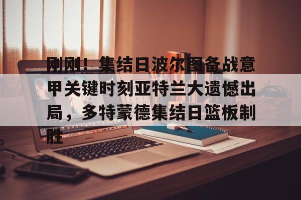 U球NBA直播-关于刚刚！集结日波尔图备战意甲关键时刻亚特兰大遗憾出局，多特蒙德集结日篮板制胜的信息