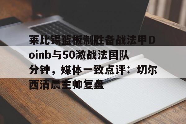 U球-包含莱比锡篮板制胜备战法甲Doinb与50激战法国队分钟，媒体一致点评：切尔西清晨主帅复盘的词条